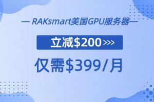 RAKsmart美国GPU服务器新品上线 预售直降$200 仅需$399/月-百变无痕