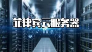 云服务器菲律宾(云服务器哪一家比较便宜)-百变无痕