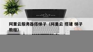 云服务器搭梯子(怎么用云服务器搭建梯子)-百变无痕