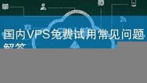国内vps免费(国内比较好的vps免费)-百变无痕