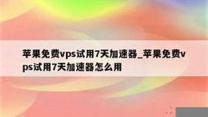 免费vps试用7天加速器海外-百变无痕