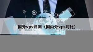 国外vps对比(国外vps能干什么)-百变无痕