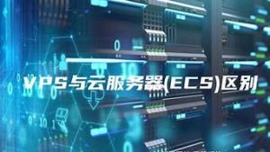 ecs和vps(ecs和vps区别)-百变无痕