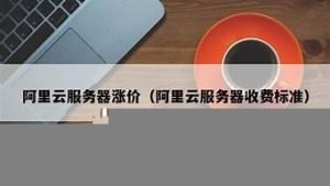 云服务器涨价(云服务器涨价了吗)-百变无痕