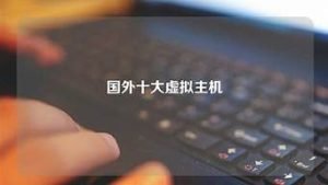 十大虚拟主机(十大虚拟主机游戏)-百变无痕