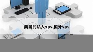 国外vps私人(国外vps违法吗)-百变无痕