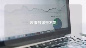 云服务器贵不贵(云服务器很贵)-百变无痕