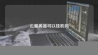 云服务器可以挂机吗(云服务器可以挂机吗苹果)-百变无痕